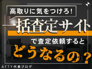 高取りに気をつけろ！ 一括査定サイトで査定依頼するとどうなるの？